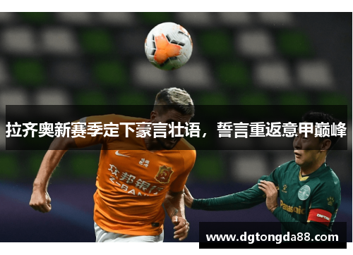 拉齐奥新赛季定下豪言壮语，誓言重返意甲巅峰