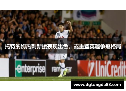 托特纳姆热刺新援表现出色，或重塑英超争冠格局