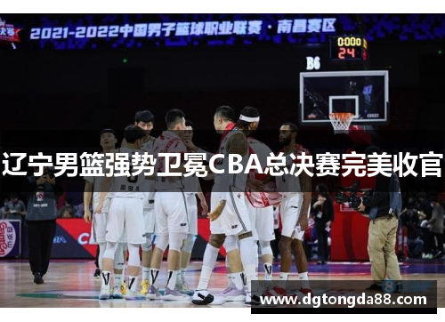 辽宁男篮强势卫冕CBA总决赛完美收官