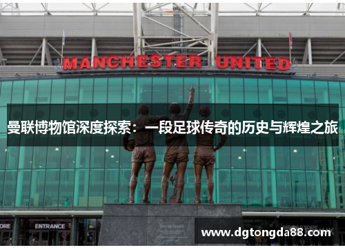 曼联博物馆深度探索：一段足球传奇的历史与辉煌之旅