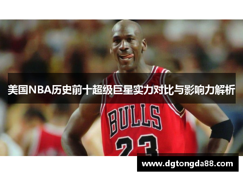 美国NBA历史前十超级巨星实力对比与影响力解析