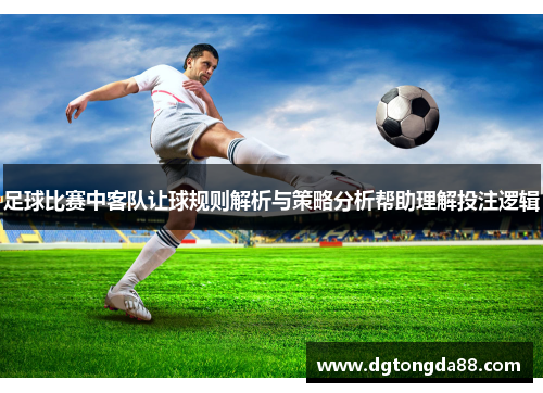足球比赛中客队让球规则解析与策略分析帮助理解投注逻辑