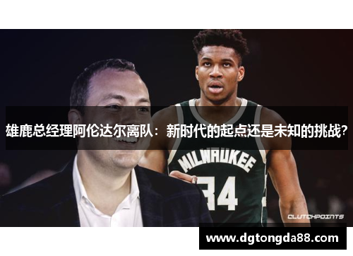 雄鹿总经理阿伦达尔离队：新时代的起点还是未知的挑战？