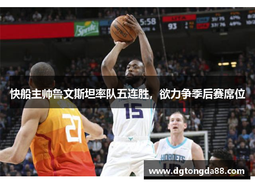 快船主帅鲁文斯坦率队五连胜，欲力争季后赛席位