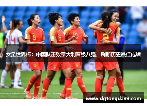 女足世界杯：中国队击败意大利晋级八强，刷新历史最佳成绩