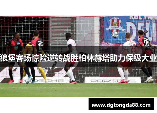 狼堡客场惊险逆转战胜柏林赫塔助力保级大业