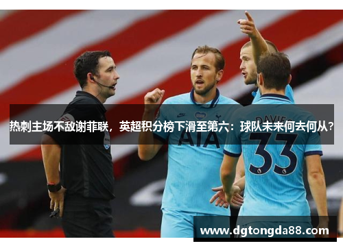 热刺主场不敌谢菲联，英超积分榜下滑至第六：球队未来何去何从？