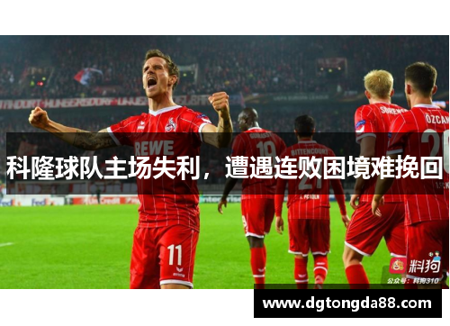 科隆球队主场失利，遭遇连败困境难挽回