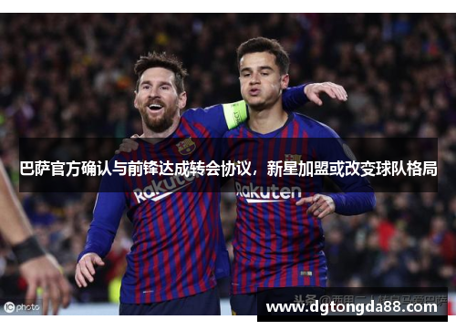 巴萨官方确认与前锋达成转会协议，新星加盟或改变球队格局