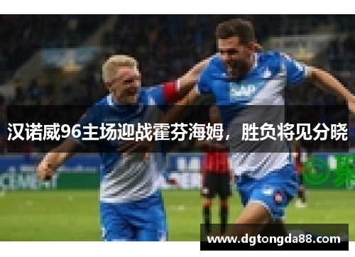 汉诺威96主场迎战霍芬海姆，胜负将见分晓