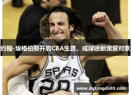 约翰-埃格伯努开启CBA生涯，成球迷新宠爱对象