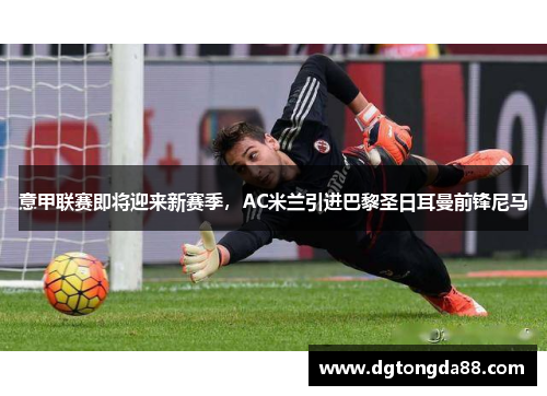 意甲联赛即将迎来新赛季，AC米兰引进巴黎圣日耳曼前锋尼马