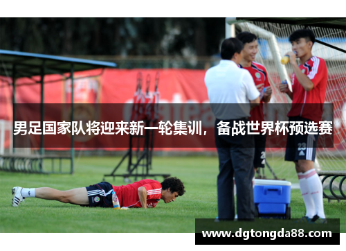 男足国家队将迎来新一轮集训，备战世界杯预选赛