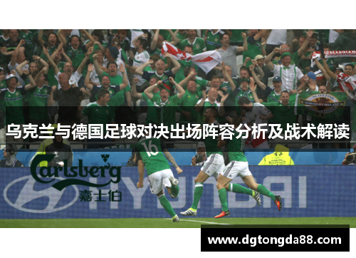 乌克兰与德国足球对决出场阵容分析及战术解读