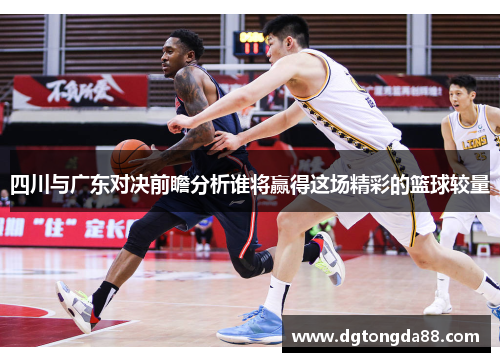 四川与广东对决前瞻分析谁将赢得这场精彩的篮球较量