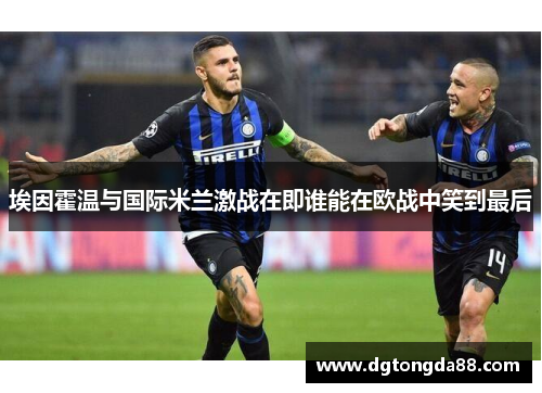 埃因霍温与国际米兰激战在即谁能在欧战中笑到最后