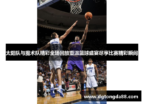 太阳队与魔术队精彩全场回放重温篮球盛宴尽享比赛精彩瞬间
