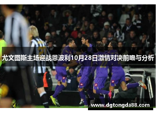 尤文图斯主场迎战恩波利10月28日激情对决前瞻与分析