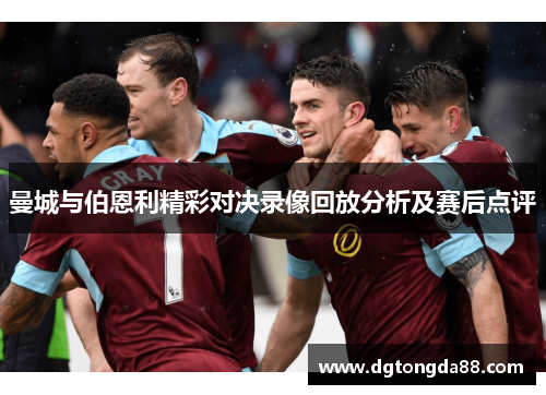 曼城与伯恩利精彩对决录像回放分析及赛后点评