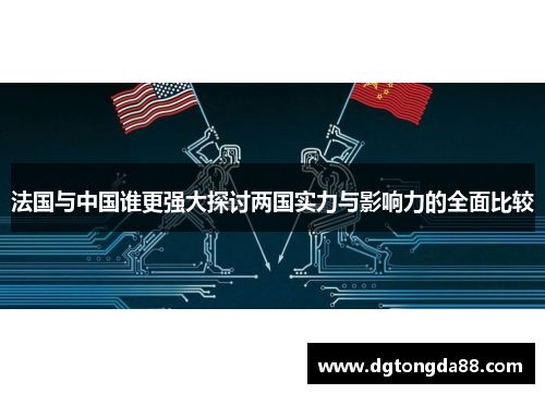 法国与中国谁更强大探讨两国实力与影响力的全面比较