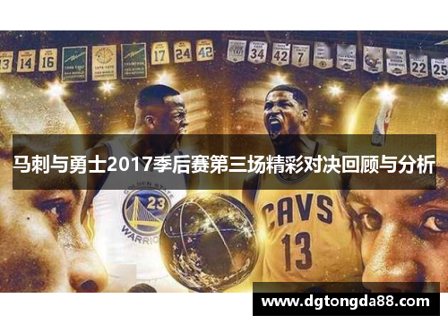 马刺与勇士2017季后赛第三场精彩对决回顾与分析