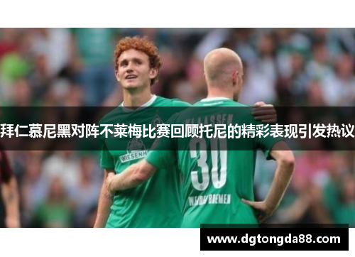 拜仁慕尼黑对阵不莱梅比赛回顾托尼的精彩表现引发热议
