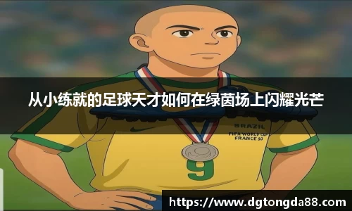 从小练就的足球天才如何在绿茵场上闪耀光芒