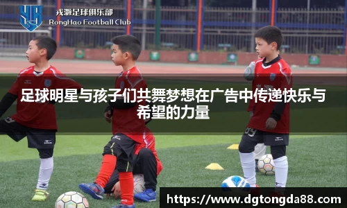 足球明星与孩子们共舞梦想在广告中传递快乐与希望的力量