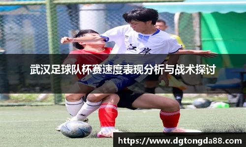 武汉足球队杯赛速度表现分析与战术探讨