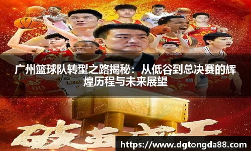 广州篮球队转型之路揭秘:从低谷到总决赛的辉煌历程与未来展望