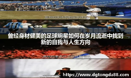 曾经身材健美的足球明星如何在岁月流逝中找到新的自我与人生方向